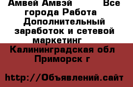 Амвей Амвэй Amway - Все города Работа » Дополнительный заработок и сетевой маркетинг   . Калининградская обл.,Приморск г.